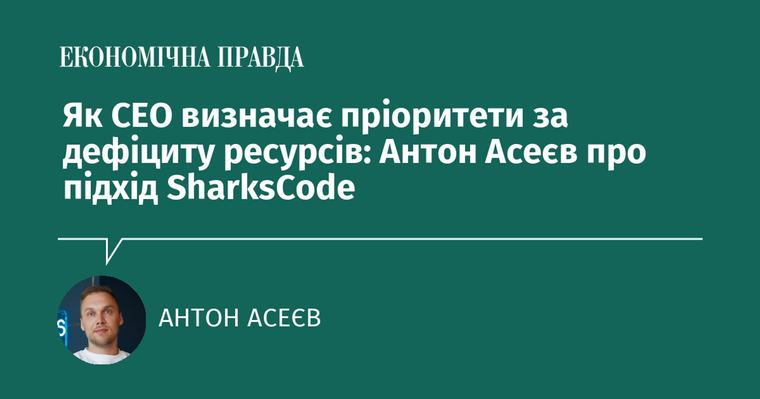 Як CEO визначає пріоритети за дефіциту ресурсів: Антон Асеєв про підхід SharksCode